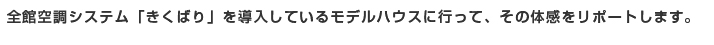 全館空調システム「きくばり」を導入しているモデルハウスに行って、その体感をリポートします。