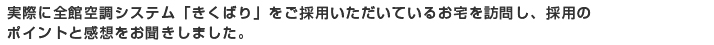 実際に全館空調システム「きくばり」をご採用いただいているお宅を訪問し、採用のポイントと感想をお聞きしました。
