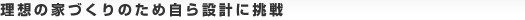 理想の家づくりのため自ら設計に挑戦