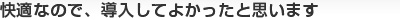 快適なので、導入してよかったと思います