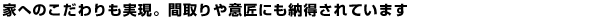 家へのこだわりも実現。間取りや意匠にも納得されています