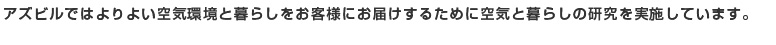 アズビルではよりよい空気環境と暮らしをお客様にお届けするために空気と暮らしの研究を実施しています。
